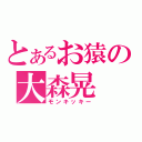 とあるお猿の大森晃（モンキッキー）