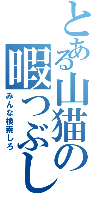 とある山猫の暇つぶしⅡ（みんな検索しろ）