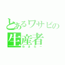 とあるワサビの生産者（わさらー）