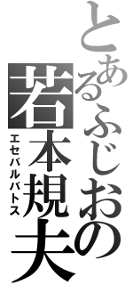 とあるふじおの若本規夫（エセバルバトス）