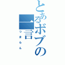 とあるボブの一言（つまらん）