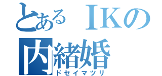 とあるＩＫの内緒婚（ドセイマツリ）