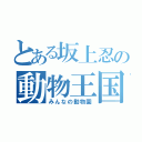 とある坂上忍の動物王国（みんなの動物園）