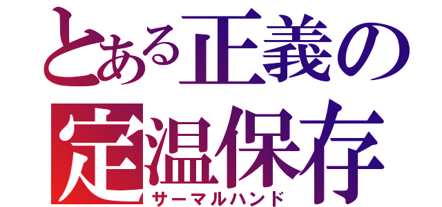 とある正義の定温保存（サーマルハンド）