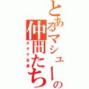 とあるマシューの仲間たち（オタク友達）