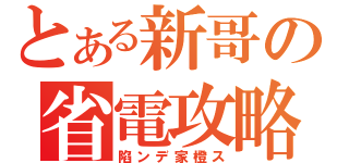 とある新哥の省電攻略（陷ンデ家橙ス）