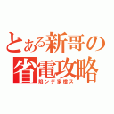 とある新哥の省電攻略（陷ンデ家橙ス）