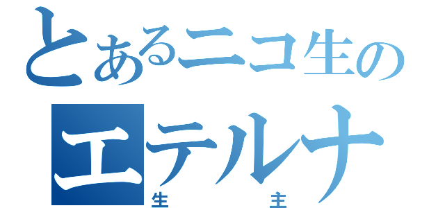 とあるニコ生のエテルナ（生主）