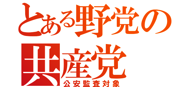 とある野党の共産党（公安監査対象）