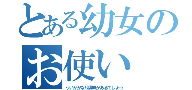 とある幼女のお使い（ういがかなり興味があるでしょう）