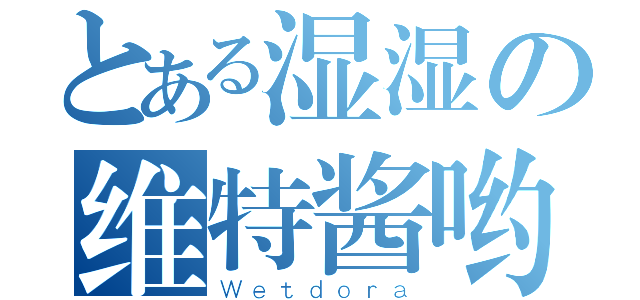 とある湿湿の维特酱哟（Ｗｅｔｄｏｒａ）