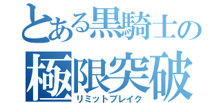 とある黒騎士の極限突破（リミットブレイク）