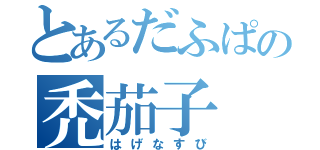 とあるだふぱの禿茄子（はげなすび）