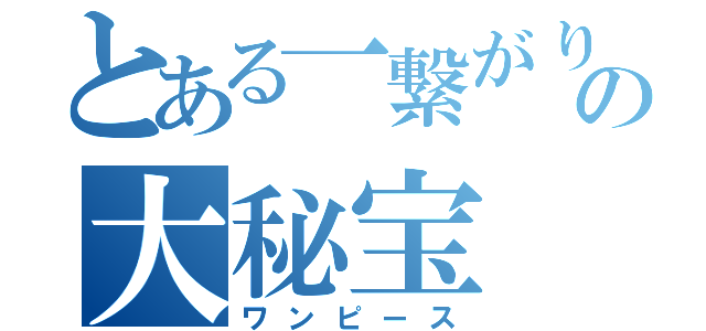 とある一繋がりの大秘宝（ワンピース）