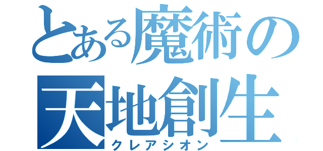 とある魔術の天地創生（クレアシオン）