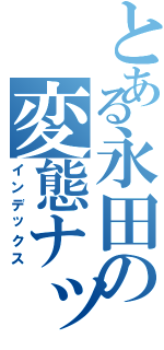 とある永田の変態ナッポー（インデックス）