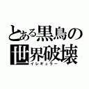 とある黒鳥の世界破壊（イレギュラー）