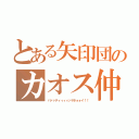 とある矢印団のカオス仲間達（パァァティィィィッヤホォォイ！！）