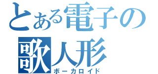 とある電子の歌人形（ボーカロイド）