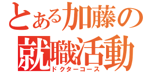 とある加藤の就職活動（ドクターコース）