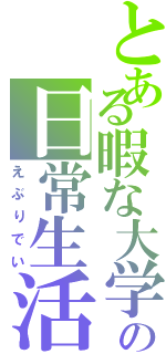 とある暇な大学生の日常生活（えぶりでい）