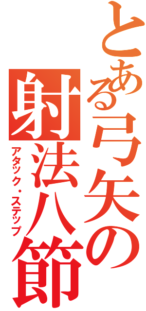 とある弓矢の射法八節（アタック・ステップ）