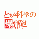 とある科学の爆弾砲（ＴＮＴキャノン）