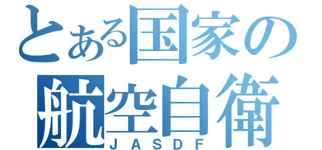 とある国家の航空自衛隊（ＪＡＳＤＦ）