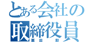 とある会社の取締役員（栗田 勲）