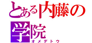 とある内藤の学院（オメデトウ）