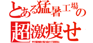 とある猛暑工場の超激痩せ（甲子園視聴の電力協力で冷房停止）