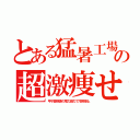 とある猛暑工場の超激痩せ（甲子園視聴の電力協力で冷房停止）