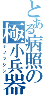 とある病照の極小兵器（ナノマシン）