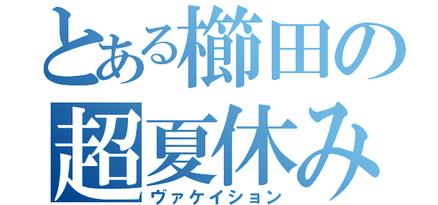 とある櫛田の超夏休み（ヴァケイション）