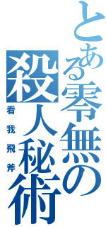 とある零無の殺人秘術（看我飛斧）