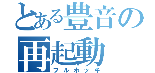 とある豊音の再起動（フルボッキ）