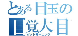 とある目玉の目覚大目（グッドモーニング）