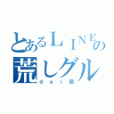 とあるＬＩＮＥの荒しグル（ｄａｉ団）