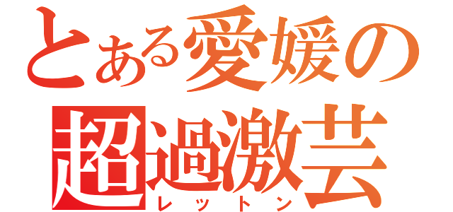 とある愛媛の超過激芸（レットン）