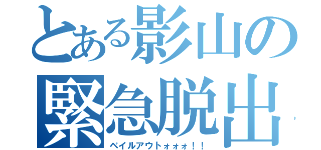 とある影山の緊急脱出（ベイルアウトォォォ！！）