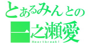 とあるみんとの一之瀬愛（Ｈｅａｒｔｂｒｅａｋ！）