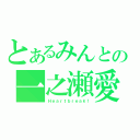 とあるみんとの一之瀬愛（Ｈｅａｒｔｂｒｅａｋ！）