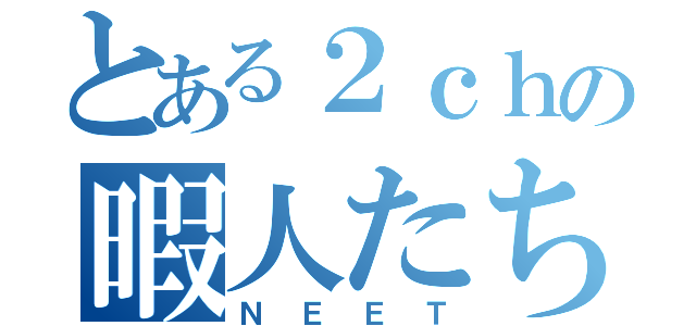 とある２ｃｈの暇人たち（ＮＥＥＴ）