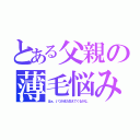 とある父親の薄毛悩み（はぁ。いつかまた生えてくるかな。）