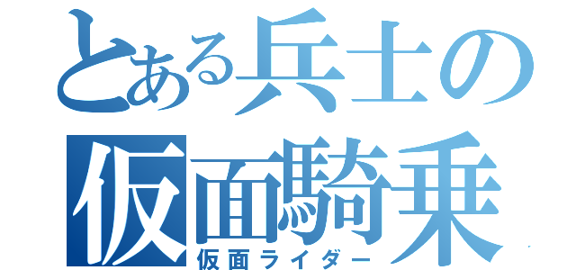 とある兵士の仮面騎乗者（仮面ライダー）