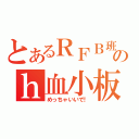 とあるＲＦＢ班のｈ血小板（めっちゃいいで！）