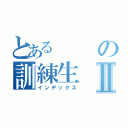 とあるの訓練生Ⅱ（インデックス）