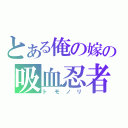 とある俺の嫁の吸血忍者（トモノリ）