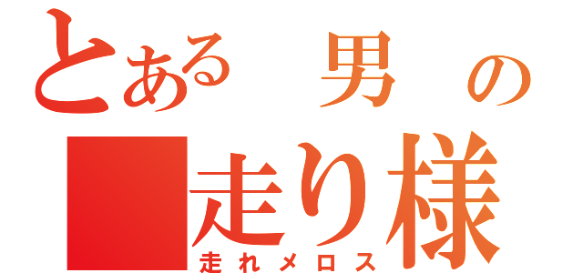 とある　男　の　走り様（走れメロス）