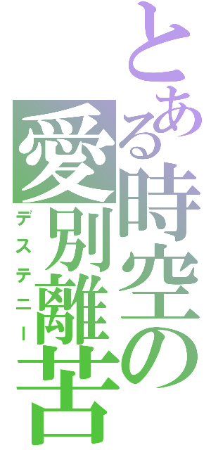 とある時空の愛別離苦（デステニー）